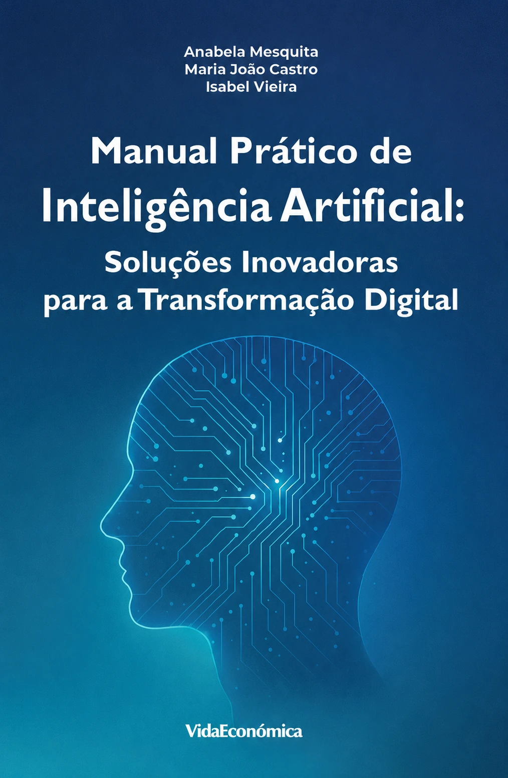 Capa do livro Manual Prático de Inteligência Artificial: Soluções inovadoras para a transformação digital, de Anabela Mesquita, Isabel Vieira e Maria João Castro